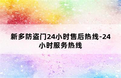 新多防盗门24小时售后热线-24小时服务热线