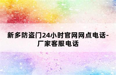 新多防盗门24小时官网网点电话-厂家客服电话