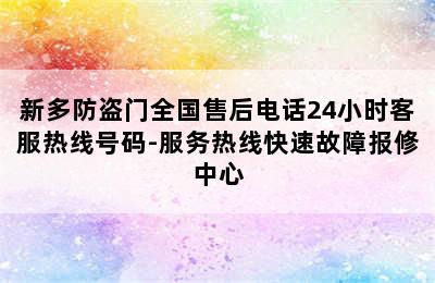 新多防盗门全国售后电话24小时客服热线号码-服务热线快速故障报修中心