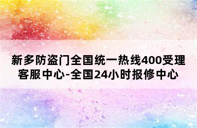 新多防盗门全国统一热线400受理客服中心-全国24小时报修中心