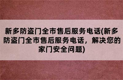 新多防盗门全市售后服务电话(新多防盗门全市售后服务电话，解决您的家门安全问题)