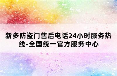 新多防盗门售后电话24小时服务热线-全国统一官方服务中心