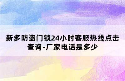 新多防盗门锁24小时客服热线点击查询-厂家电话是多少