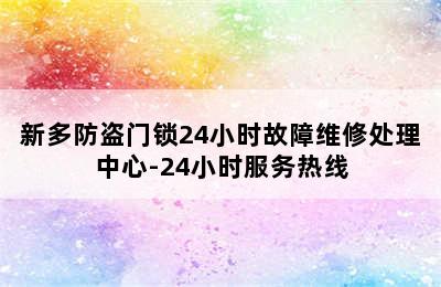 新多防盗门锁24小时故障维修处理中心-24小时服务热线