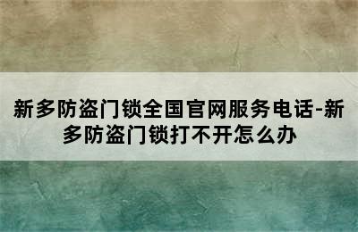 新多防盗门锁全国官网服务电话-新多防盗门锁打不开怎么办