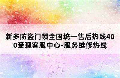 新多防盗门锁全国统一售后热线400受理客服中心-服务维修热线