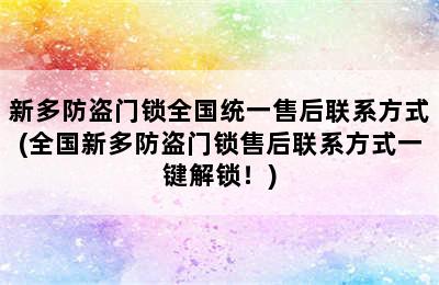 新多防盗门锁全国统一售后联系方式(全国新多防盗门锁售后联系方式一键解锁！)