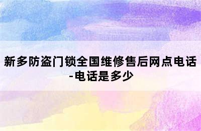 新多防盗门锁全国维修售后网点电话-电话是多少