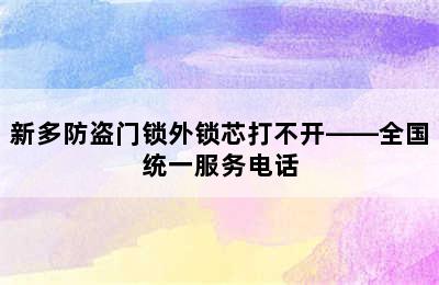 新多防盗门锁外锁芯打不开——全国统一服务电话