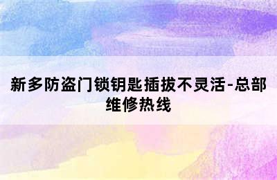 新多防盗门锁钥匙插拔不灵活-总部维修热线