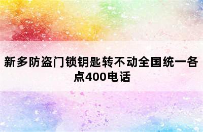 新多防盗门锁钥匙转不动全国统一各点400电话