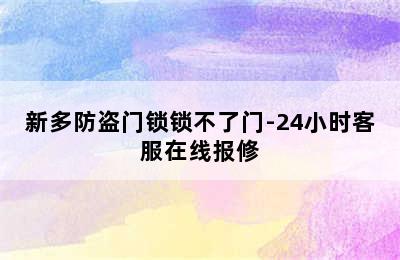 新多防盗门锁锁不了门-24小时客服在线报修