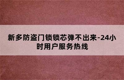 新多防盗门锁锁芯弹不出来-24小时用户服务热线