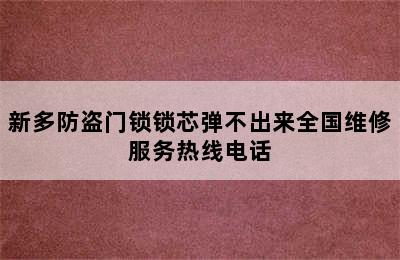 新多防盗门锁锁芯弹不出来全国维修服务热线电话