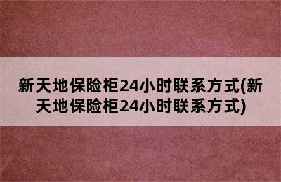 新天地保险柜24小时联系方式(新天地保险柜24小时联系方式)