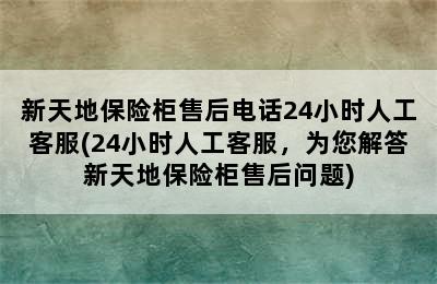 新天地保险柜售后电话24小时人工客服(24小时人工客服，为您解答新天地保险柜售后问题)