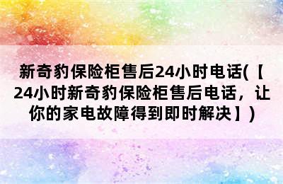 新奇豹保险柜售后24小时电话(【24小时新奇豹保险柜售后电话，让你的家电故障得到即时解决】)