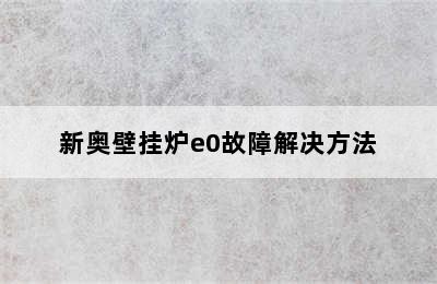 新奥壁挂炉e0故障解决方法