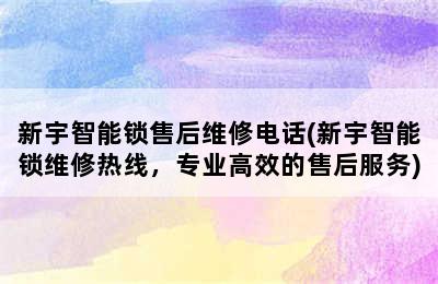 新宇智能锁售后维修电话(新宇智能锁维修热线，专业高效的售后服务)