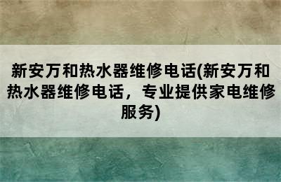 新安万和热水器维修电话(新安万和热水器维修电话，专业提供家电维修服务)