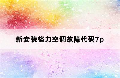 新安装格力空调故障代码7p