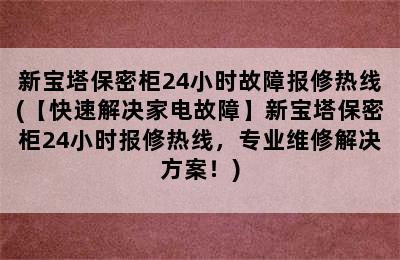 新宝塔保密柜24小时故障报修热线(【快速解决家电故障】新宝塔保密柜24小时报修热线，专业维修解决方案！)