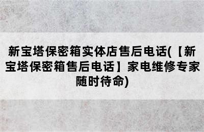 新宝塔保密箱实体店售后电话(【新宝塔保密箱售后电话】家电维修专家随时待命)