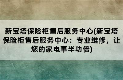 新宝塔保险柜售后服务中心(新宝塔保险柜售后服务中心：专业维修，让您的家电事半功倍)