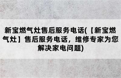 新宝燃气灶售后服务电话(【新宝燃气灶】售后服务电话，维修专家为您解决家电问题)