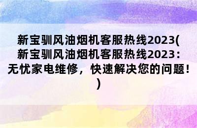 新宝驯风油烟机客服热线2023(新宝驯风油烟机客服热线2023：无忧家电维修，快速解决您的问题！)