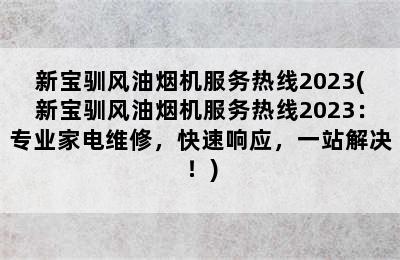 新宝驯风油烟机服务热线2023(新宝驯风油烟机服务热线2023：专业家电维修，快速响应，一站解决！)