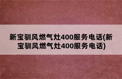 新宝驯风燃气灶400服务电话(新宝驯风燃气灶400服务电话)