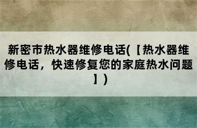 新密市热水器维修电话(【热水器维修电话，快速修复您的家庭热水问题】)