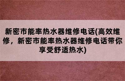 新密市能率热水器维修电话(高效维修，新密市能率热水器维修电话带你享受舒适热水)