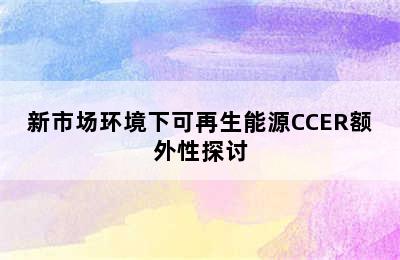 新市场环境下可再生能源CCER额外性探讨