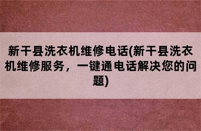 新干县洗衣机维修电话(新干县洗衣机维修服务，一键通电话解决您的问题)