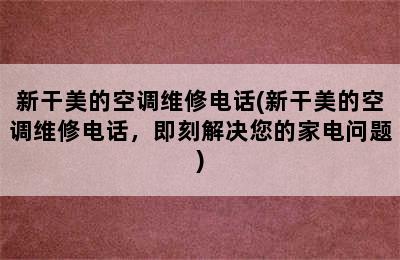 新干美的空调维修电话(新干美的空调维修电话，即刻解决您的家电问题)