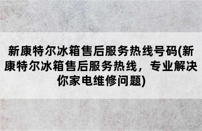 新康特尔冰箱售后服务热线号码(新康特尔冰箱售后服务热线，专业解决你家电维修问题)