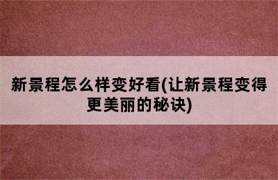 新景程怎么样变好看(让新景程变得更美丽的秘诀)