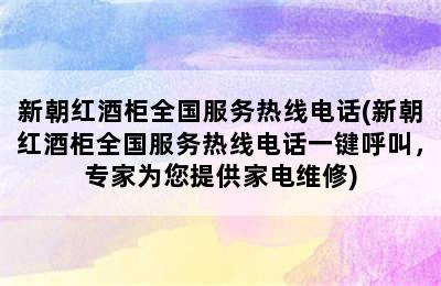 新朝红酒柜全国服务热线电话(新朝红酒柜全国服务热线电话一键呼叫，专家为您提供家电维修)