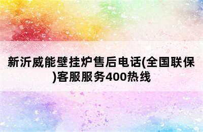 新沂威能壁挂炉售后电话(全国联保)客服服务400热线