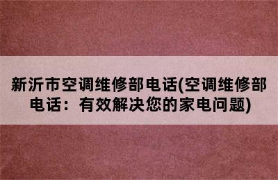 新沂市空调维修部电话(空调维修部电话：有效解决您的家电问题)