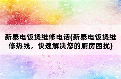 新泰电饭煲维修电话(新泰电饭煲维修热线，快速解决您的厨房困扰)