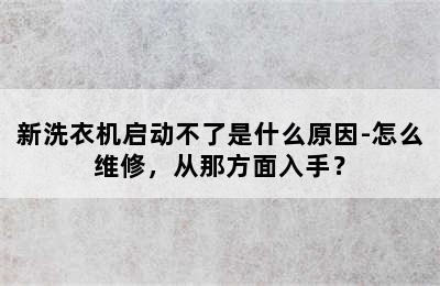 新洗衣机启动不了是什么原因-怎么维修，从那方面入手？