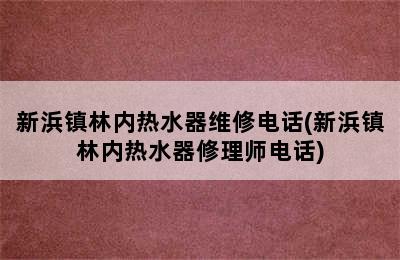 新浜镇林内热水器维修电话(新浜镇林内热水器修理师电话)