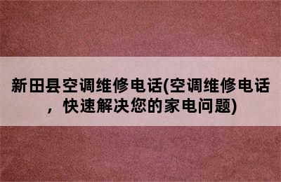 新田县空调维修电话(空调维修电话，快速解决您的家电问题)