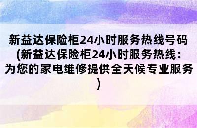 新益达保险柜24小时服务热线号码(新益达保险柜24小时服务热线：为您的家电维修提供全天候专业服务)