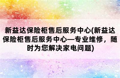 新益达保险柜售后服务中心(新益达保险柜售后服务中心—专业维修，随时为您解决家电问题)