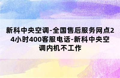 新科中央空调-全国售后服务网点24小时400客服电话-新科中央空调内机不工作