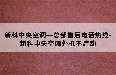 新科中央空调—总部售后电话热线-新科中央空调外机不启动